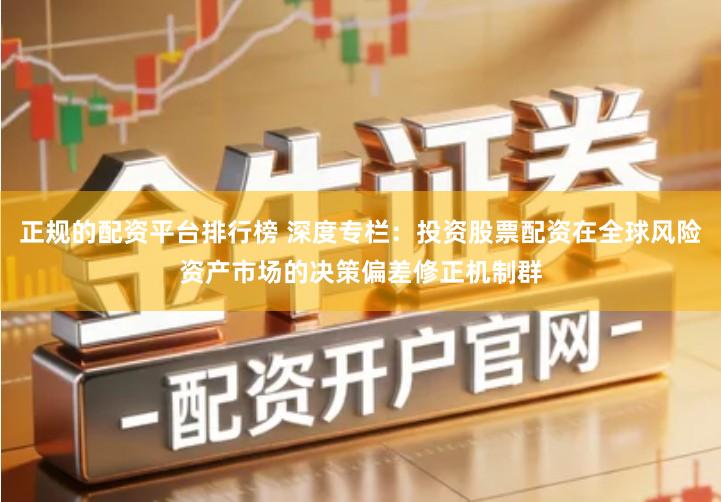 正规的配资平台排行榜 深度专栏：投资股票配资在全球风险资产市场的决策偏差修正机制群