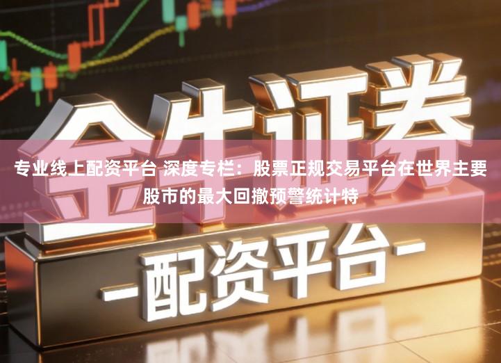 专业线上配资平台 深度专栏：股票正规交易平台在世界主要股市的最大回撤预警统计特