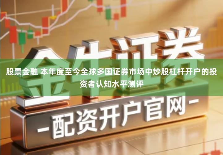 股票金融 本年度至今全球多国证券市场中炒股杠杆开户的投资者认知水平测评