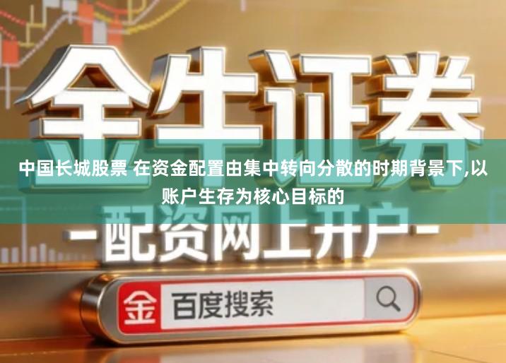 中国长城股票 在资金配置由集中转向分散的时期背景下,以账户生存为核心目标的
