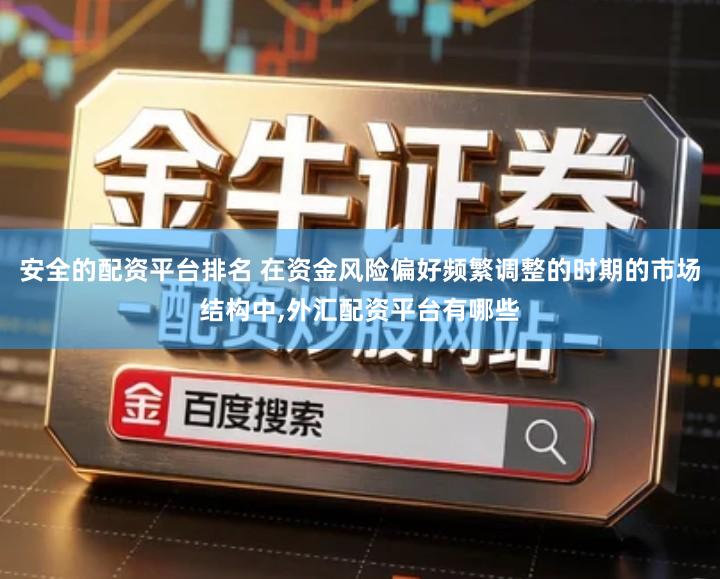 安全的配资平台排名 在资金风险偏好频繁调整的时期的市场结构中,外汇配资平台有哪些