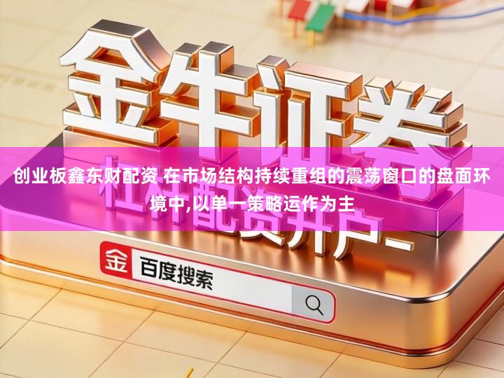 创业板鑫东财配资 在市场结构持续重组的震荡窗口的盘面环境中,以单一策略运作为主