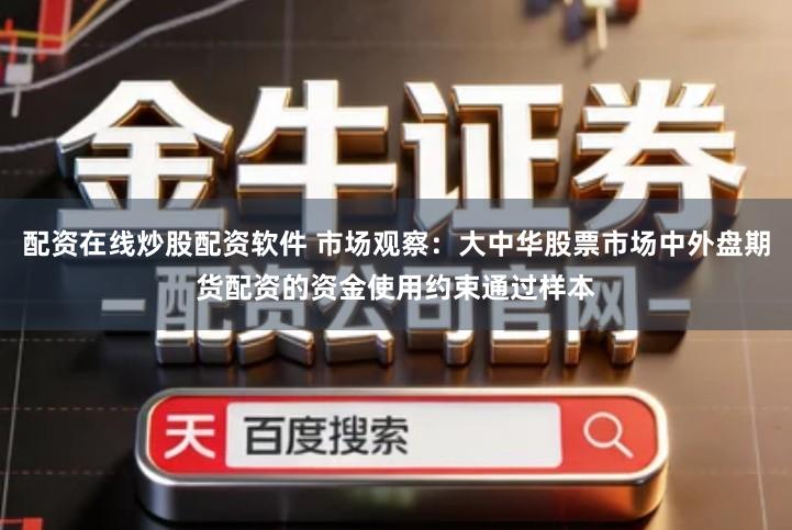 配资在线炒股配资软件 市场观察：大中华股票市场中外盘期货配资的资金使用约束通过样本