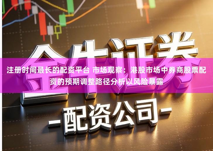 注册时间最长的配资平台 市场观察:港股市场中券商股票配资的预期调整路径分析以风险暴露