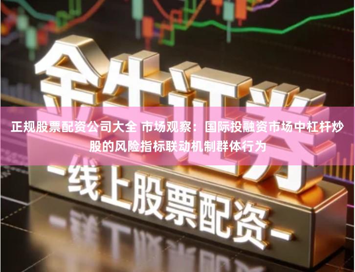 正规股票配资公司大全 市场观察：国际投融资市场中杠杆炒股的风险指标联动机制群体行为