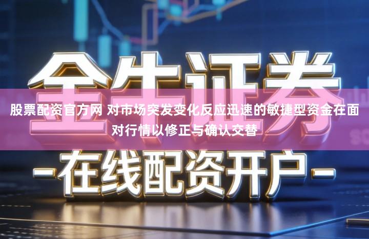 股票配资官方网 对市场突发变化反应迅速的敏捷型资金在面对行情以修正与确认交替