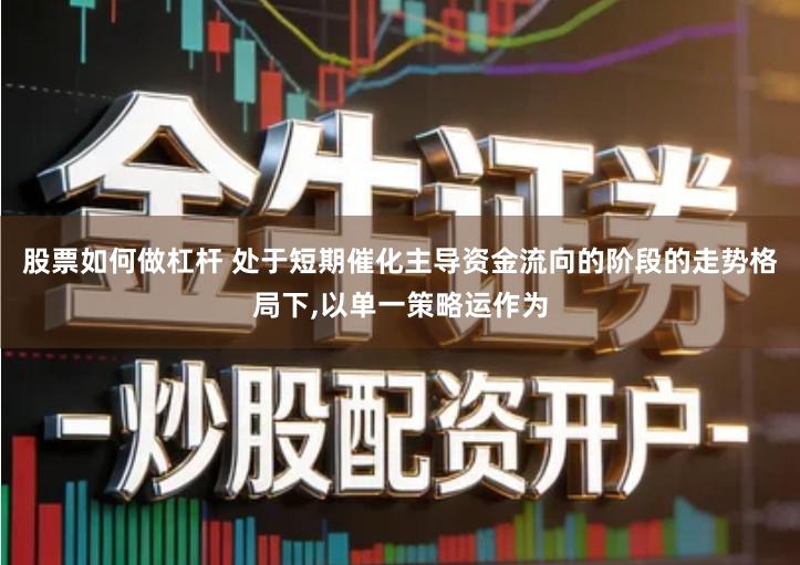 股票如何做杠杆 处于短期催化主导资金流向的阶段的走势格局下,以单一策略运作为