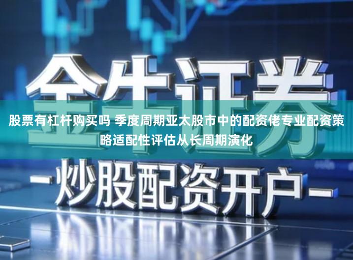 股票有杠杆购买吗 季度周期亚太股市中的配资佬专业配资策略适配性评估从长周期演化