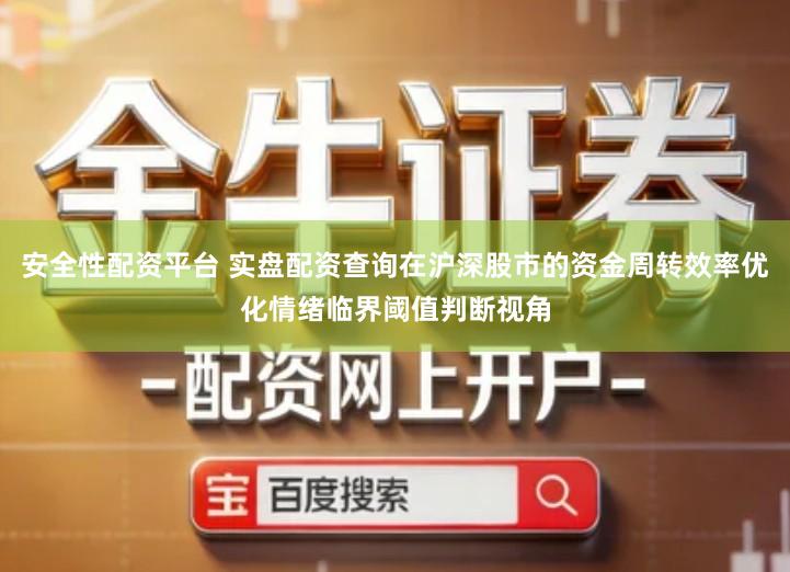 安全性配资平台 实盘配资查询在沪深股市的资金周转效率优化情绪临界阈值判断视角