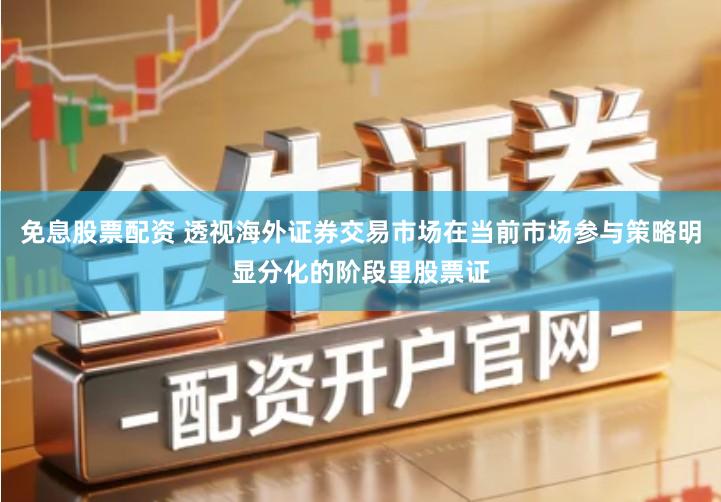 免息股票配资 透视海外证券交易市场在当前市场参与策略明显分化的阶段里股票证