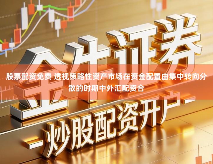 股票配资免费 透视策略性资产市场在资金配置由集中转向分散的时期中外汇配资合