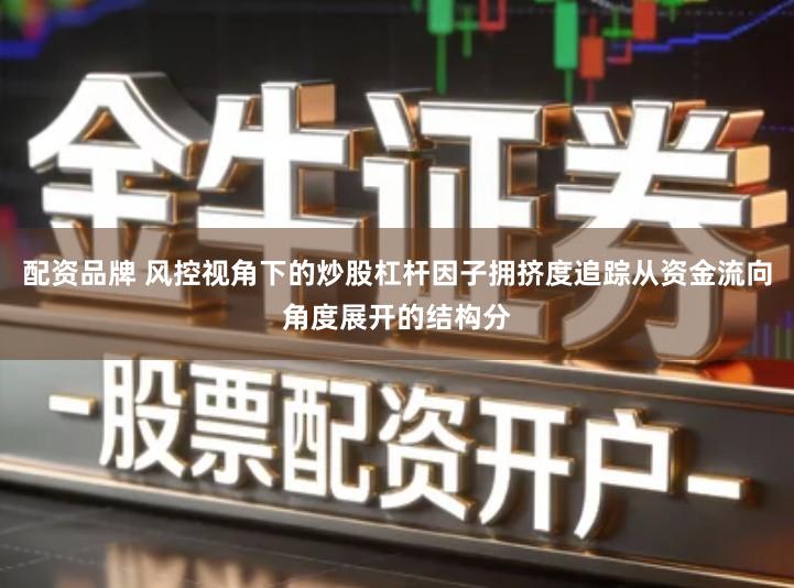 配资品牌 风控视角下的炒股杠杆因子拥挤度追踪从资金流向角度展开的结构分