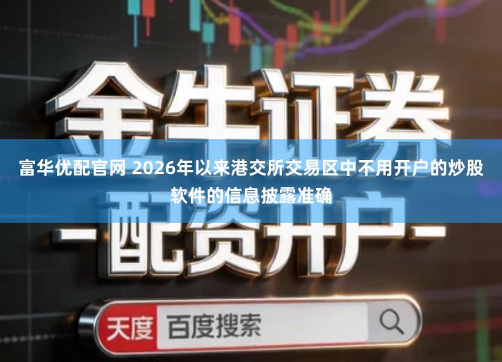 富华优配官网 2026年以来港交所交易区中不用开户的炒股软件的信息披露准确
