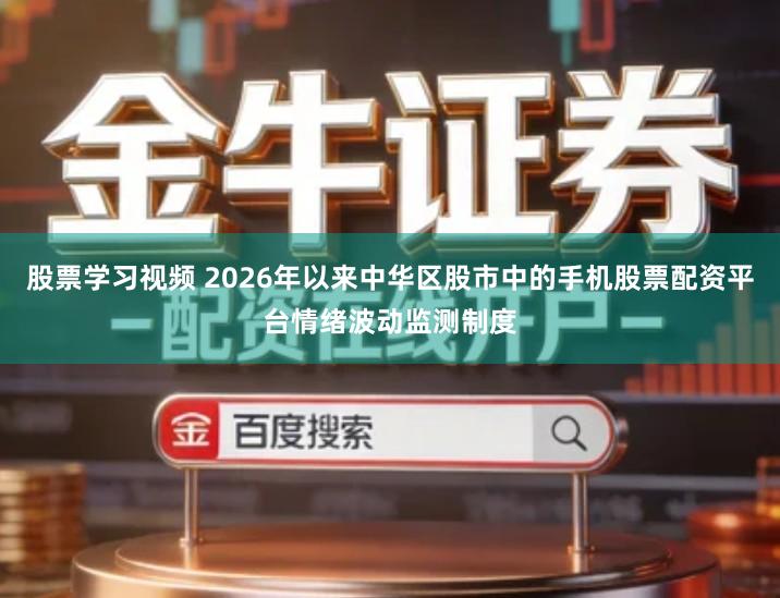 股票学习视频 2026年以来中华区股市中的手机股票配资平台情绪波动监测制度