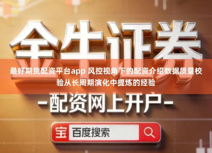最好期货配资平台app 风控视角下的配资介绍数据质量校验从长周期演化中提炼的经验