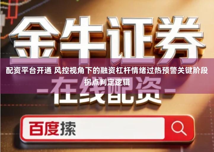 配资平台开通 风控视角下的融资杠杆情绪过热预警关键阶段拐点判定逻辑