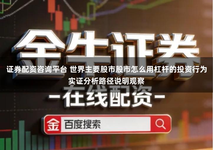 证券配资咨询平台 世界主要股市股市怎么用杠杆的投资行为实证分析路径说明观察