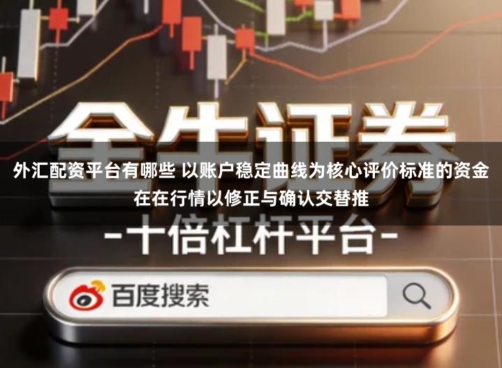 外汇配资平台有哪些 以账户稳定曲线为核心评价标准的资金在在行情以修正与确认交替推