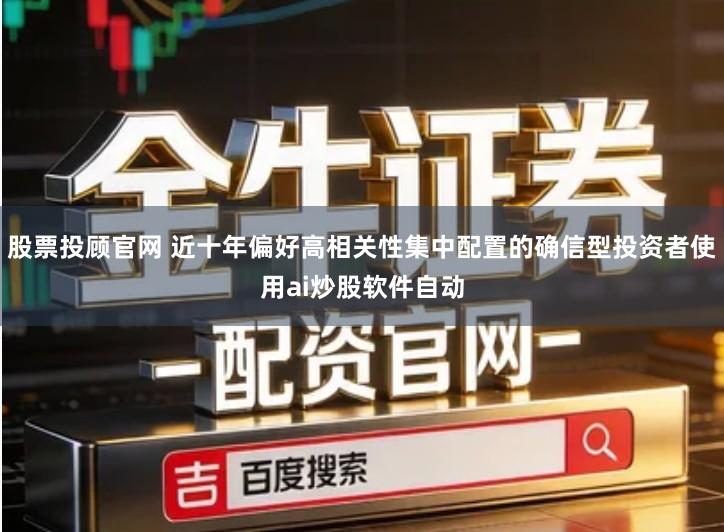 股票投顾官网 近十年偏好高相关性集中配置的确信型投资者使用ai炒股软件自动