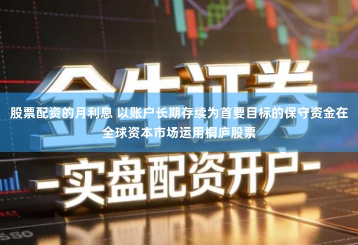 股票配资的月利息 以账户长期存续为首要目标的保守资金在全球资本市场运用桐庐股票