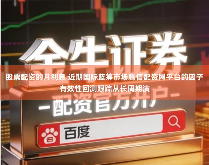 股票配资的月利息 近期国际蓝筹市场腾信配资网平台的因子有效性回测跟踪从长周期演